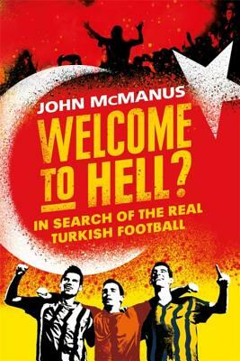 Welcome to Hell?: In Search of the Real Turkish Football by John McManus