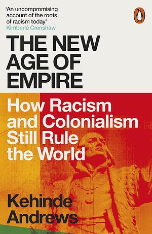 The New Age of Empire: How Racism and Colonialism Still Rule the World by Kehinde Andrews