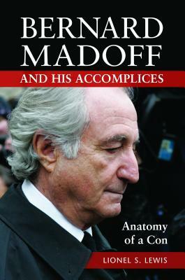 Bernard Madoff and His Accomplices: Anatomy of a Con by Lionel S. Lewis