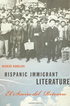 Hispanic Immigrant Literature: El Sueno del Retorno by Nicolás Kanellos