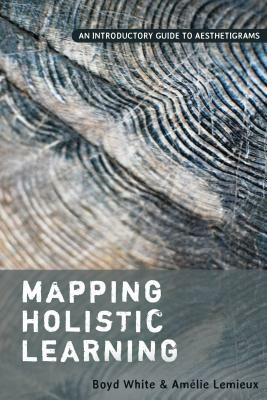 Mapping Holistic Learning: An Introductory Guide to Aesthetigrams by Boyd White, Amélie LeMieux