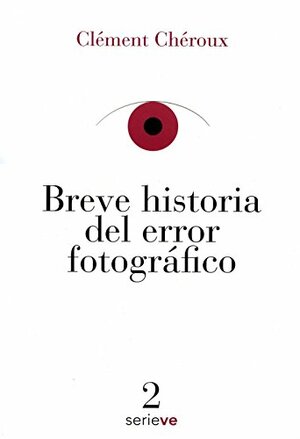 Breve historia del error fotográfico by Clément Chéroux