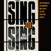 The Sing Sing Files: One Journalist, Six Innocent Men, and a Twenty-Year Fight for Justice by Dan Slepian