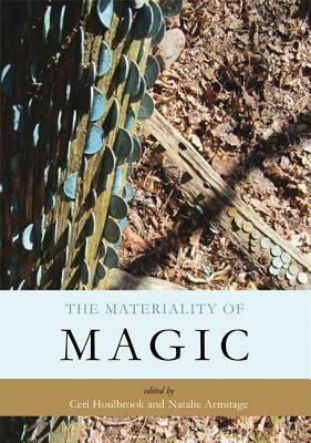 The Materiality of Magic: An Artefactual Investigation Into Ritual Practices and Popular Beliefs by Ceri Houlbrook