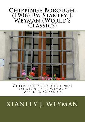 Chippinge Borough. (1906) By: Stanley J. Weyman (World's Classics) by Stanley J. Weyman