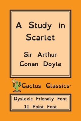 A Study in Scarlet (Cactus Classics Dyslexic Friendly Font): 11 Point Font; Dyslexia Edition; OpenDyslexic by Marc Cactus, Arthur Conan Doyle