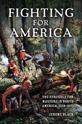 Fighting for America: The Struggle for Mastery in North America, 1519-1871 by Jeremy Black