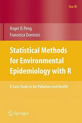 Statistical Methods for Environmental Epidemiology with R: A Case Study in Air Pollution and Health by Roger D. Peng, Francesca Dominici
