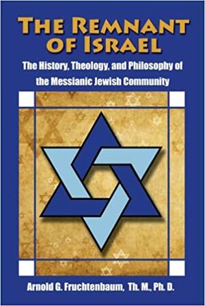 The Remnant of Israel: The Theology, History, and Philosophy of the Messianic Jewish Community by Arnold G. Fruchtenbaum