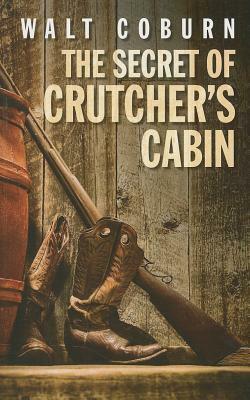 The Secret of Crutcher's Cabin by Walt Coburn