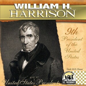 William H. Harrison: 9th President of the United States by Heidi M. D. Elston