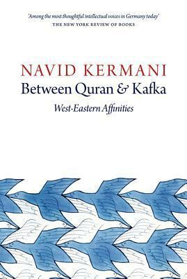 Between Quran and Kafka: West-Eastern Affinities by Navid Kermani, Tony Crawford
