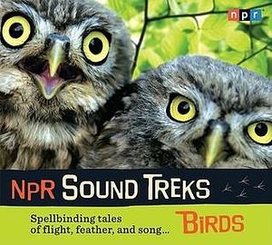 NPR Sound Treks: Birds: Spellbinding Tales of Flight, Feather, and Song by NPR, NPR