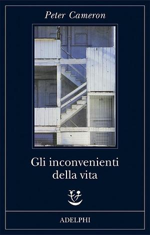 Gli inconvenienti della vita by Peter Cameron