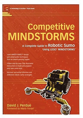 Competitive Mindstorms: A Complete Guide to Robotic Sumo Using Lego Mindstorms by David J. Perdue