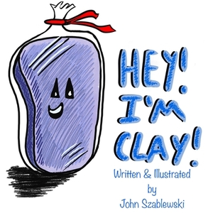 Hey! I'm Clay! by John Thadeus Szablewski