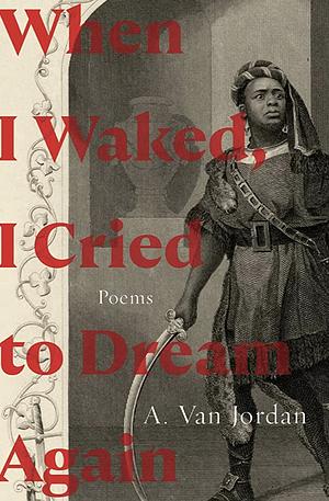 When I Waked, I Cried to Dream Again: Poems by A. Van Jordan