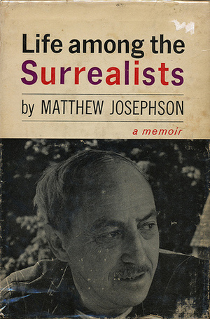 Life Among the Surrealists by Matthew Josephson