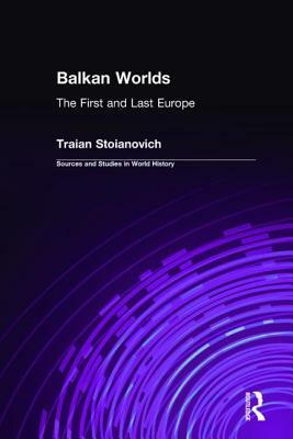 Balkan Worlds: The First and Last Europe: The First and Last Europe by Traian Stoianovich