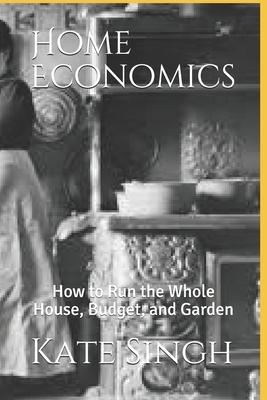 Home Economics: How to Run the Whole House, Budget, and Garden by Kate Singh