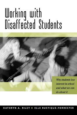 Working with Disaffected Students: Why Students Lose Interest in School and What We Can Do about It by Kathryn Riley, Elle Rustique-Forrester