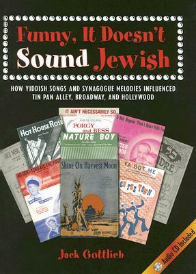 Funny, It Doesn't Sound Jewish: How Yiddish Songs and Synagogue Melodies Influenced Tin Pan Alley, Broadway, and Hollywood [With CD] by Jack Gottlieb