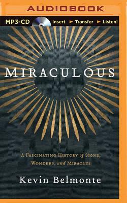 Miraculous: A Fascinating History of Signs, Wonders, and Miracles by Kevin Belmonte