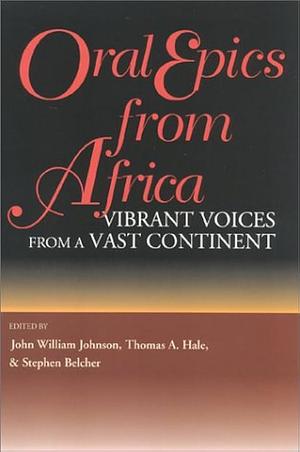 Oral Epics from Africa: Vibrant Voices from a Vast Continent by Thomas Albert Hale, Thomas A. Hale, Stephen Paterson Belcher, John William Johnson