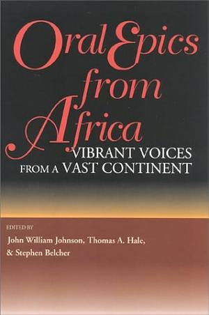 Oral Epics from Africa: Vibrant Voices from a Vast Continent by John William Johnson, Stephen Paterson Belcher, Thomas Albert Hale, Thomas A. Hale