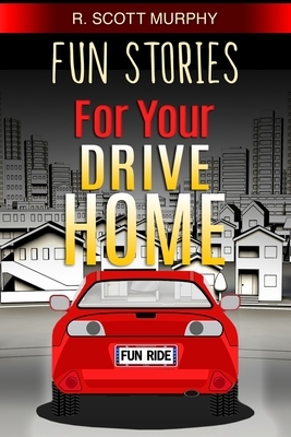 Fun Stories For Your Drive Home by R. Scott Murphy