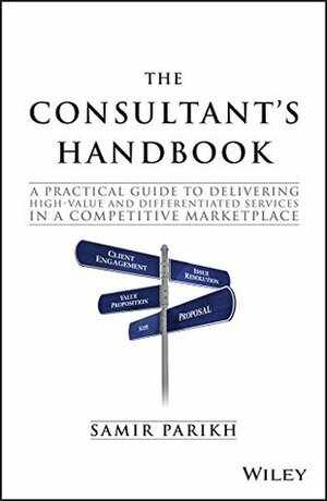 The Consultant's Handbook: A Practical Guide to Delivering High-value and Differentiated Services in a Competitive Marketplace by Samir Parikh