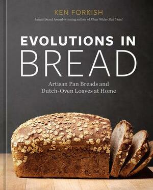 Evolutions in Bread: Artisan Pan Breads and Dutch-Oven Loaves at Home A baking book by the author of Flour Water Salt Yeast by Ken Forkish