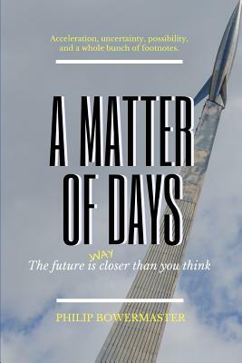 A Matter of Days: The Future Is (Way) Closer than You Think by Philip Bowermaster