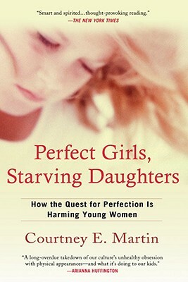 Perfect Girls, Starving Daughters: How the Quest for Perfection Is Harming Young Women by Courtney E. Martin