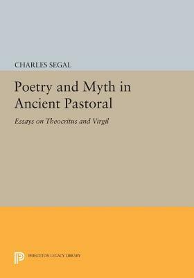 Poetry and Myth in Ancient Pastoral: Essays on Theocritus and Virgil by Charles Segal