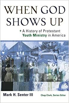 When God Shows Up: A History of Protestant Youth Ministry in America by Mark H. Senter III