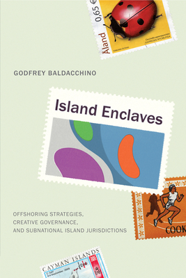 Island Enclaves: Offshoring Strategies, Creative Governance, and Subnational Island Jurisdictions by Godfrey Baldacchino