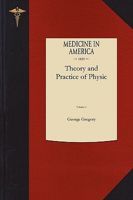 Theory and Practice of Physic V1: Designed for the Use of Students and Junior Practioners by George Gregory