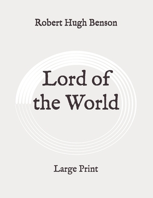 Lord of the World: Large Print by Robert Hugh Benson