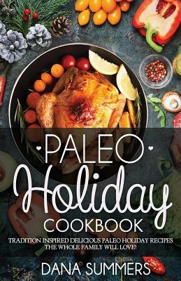 Paleo Christmas Cookbook: Tradition Inspired Delicious Paleo Christmas Recipes The Whole Family Will Love! by Dana Summers