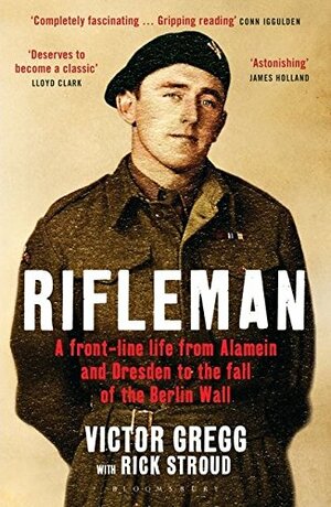 Rifleman: A Front-Line Life from Alamein and Dresden to the fall of the Berlin Wall by Rick Stroud, Victor Gregg