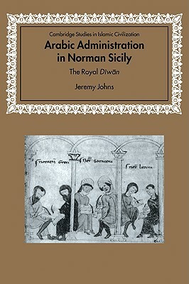Arabic Administration in Norman Sicily: The Royal Diwan by Jeremy Johns