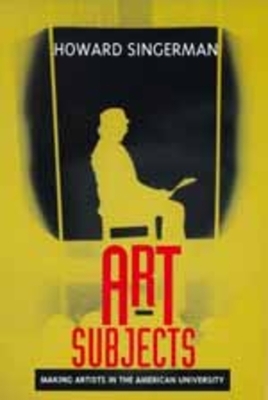 Art Subjects: Making Artists in the American University by Howard Singerman