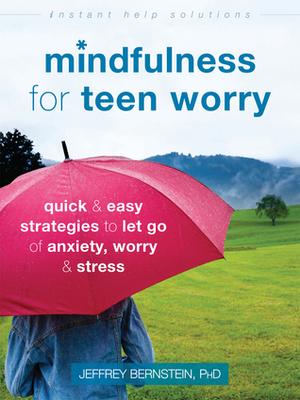 Mindfulness for Teen Worry: Quick and Easy Strategies to Let Go of Anxiety, Worry, and Stress by Jeffrey Bernstein