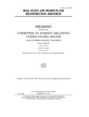 Iraq: status and prospects for reconstruction, resources by Committee on Foreign Relations (senate), United States Congress, United States Senate