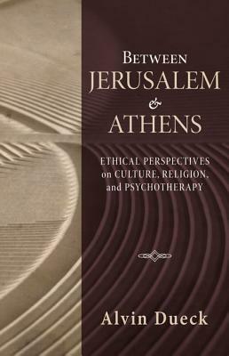 Between Jerusalem and Athens: Ethical Perspectives on Culture, Religion, and Psychotherapy by Alvin C. Dueck