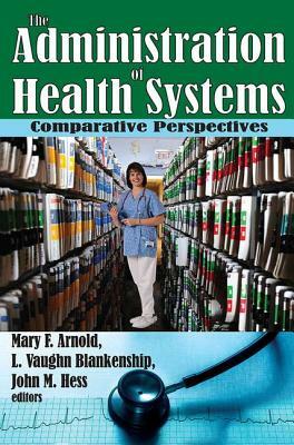 The Administration of Health Systems: Comparative Perspectives by Mary Arnold