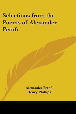 Selections from the Poems of Alexander Petofi by Sándor Petőfi, Sándor Petőfi, Henry Phillips Jr.