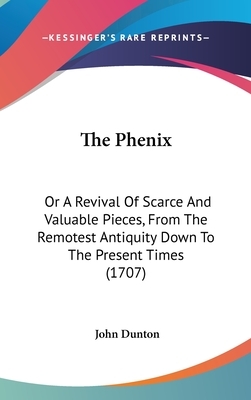 The Phenix: Or a Revival of Scarce & Valuable Tracts by John Dunton