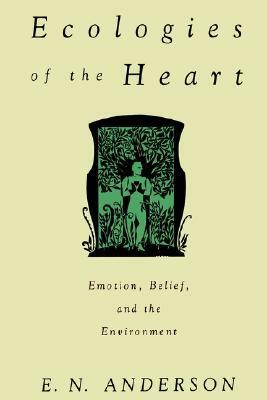 Ecologies of the Heart: Emotion, Belief, and the Environment by E.N. Anderson